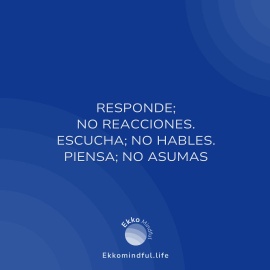 Responde; no reacciones. escucha; no hables. piensa; no asumas - https://ekkomindful.lat/article/8/responde-no-reacciones-escucha-no-hables-piensa-no-asumas