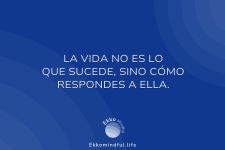 La vida no es lo que sucede, sino cómo respondes a ella.